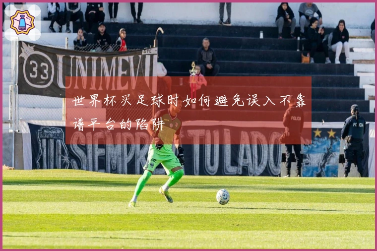 世界杯买足球时如何避免误入不靠谱平台的陷阱