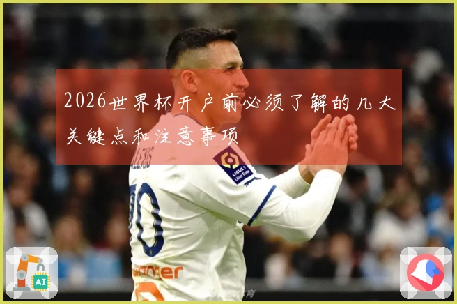 2026世界杯开户前必须了解的几大关键点和注意事项