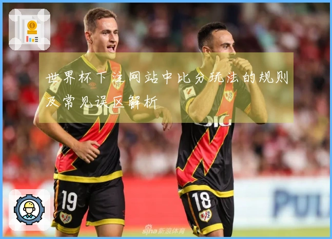 世界杯下注网站中比分玩法的规则及常见误区解析