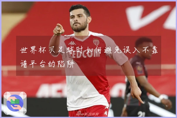 世界杯买足球时如何避免误入不靠谱平台的陷阱