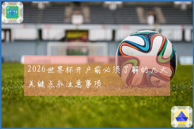 2026世界杯开户前必须了解的几大关键点和注意事项
